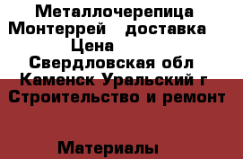 Металлочерепица “Монтеррей“ (доставка) › Цена ­ 259 - Свердловская обл., Каменск-Уральский г. Строительство и ремонт » Материалы   